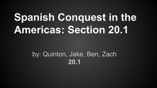 by: Quinton, Jake, Ben, Zach
20.1
Spanish Conquest in the
Americas: Section 20.1
 