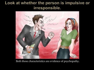 Both those characteristics are evidence of psychopathy.
 