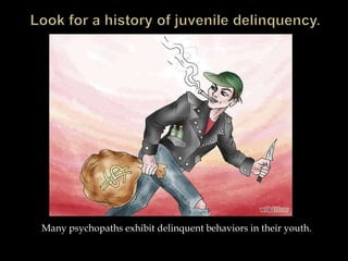 Many psychopaths exhibit delinquent behaviors in their youth.
 