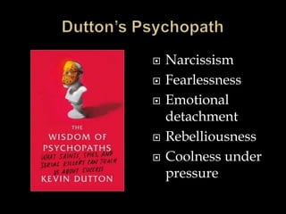  Narcissism
 Fearlessness
 Emotional
detachment
 Rebelliousness
 Coolness under
pressure
 