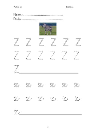 Parlem-ne Piti Roca
3
Nom:……………………………………
Data:……………………………………
Z Z Z Z Z Z
Z Z Z Z Z Z
Z_______________________________________________________
z z z z z z
z z z z z z
z__________________________________________________________
 