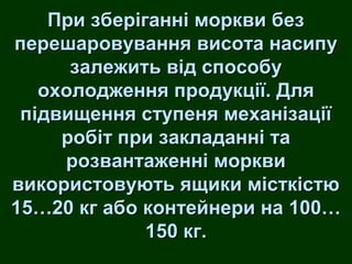 ППррии ззббееррііггаанннніі ммооррккввии ббеезз 
ппеерреешшааррооввуувваанннняя ввииссооттаа ннаассииппуу 
ззааллеежжииттьь ввіідд ссппооссооббуу 
ооххооллоодджжеенннняя ппррооддууккццііїї.. ДДлляя 
ппііддввиищщеенннняя ссттууппеенняя ммееххааннііззааццііїї 
ррооббіітт ппррии ззааккллааддаанннніі ттаа 
ррооззввааннттаажжеенннніі ммооррккввии 
ввииккооррииссттооввууююттьь яящщииккии ммііссттккііссттюю 
1155……2200 ккгг ааббоо ккооннттееййннееррии ннаа 110000…… 
115500 ккгг.. 
 