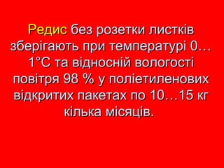 РРееддиисс ббеезз ррооззееттккии ллииссттккіівв 
ззббееррііггааююттьь ппррии ттееммппееррааттуурріі 00…… 
11°°СС ттаа ввіідднноосснніійй ввооллооггооссттіі 
ппооввііттрряя 9988 %% уу ппооллііееттииллееннооввиихх 
ввііддккррииттиихх ппааккееттаахх ппоо 1100……1155 ккгг 
ккііллььккаа ммііссяяцціівв.. 
 
