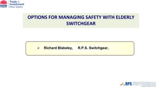 OPTIONS FOR MANAGING SAFETY WITH ELDERLY SWITCHGEAR 
 
Richard Blakeley, R.P.S. Switchgear,  