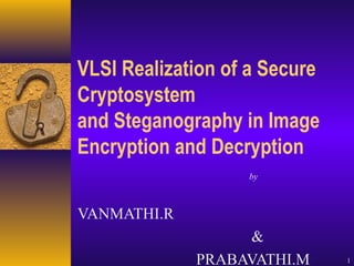 VLSI Realization of a Secure
Cryptosystem
and Steganography in Image
Encryption and Decryption
by
VANMATHI.R
&
PRABAVATHI.M 1
 