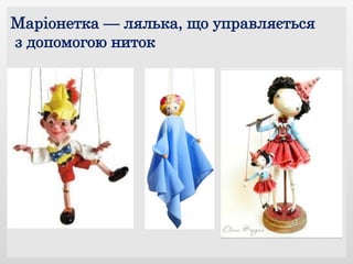 Маріонетка — лялька, що управляється
з допомогою ниток
 