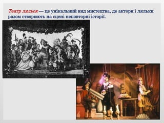 Театр ляльок — це унікальний вид мистецтва, де актори і ляльки
разом створюють на сцені неповторні історії.
 