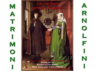 M
A
T
R
I
M
O
N
I
A
R
N
O
L
F
I
N
I
Jan van Eyck
primitiu flamenc
Història de l’art
IES Ramon Llull (Palma)
Maria Assumpció Granero Cueves
 