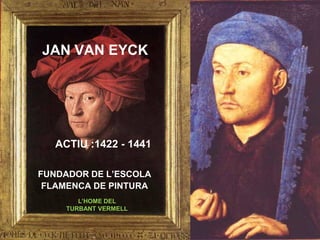 JAN VAN EYCK
ACTIU :1422 - 1441
FUNDADOR DE L’ESCOLA
FLAMENCA DE PINTURA
L’HOME DEL
TURBANT VERMELL
 