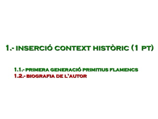 1.- inserció context històric (1 pt)
1.1.- primera generació primitius flamencs
1.2.- biografia de l’autor
 