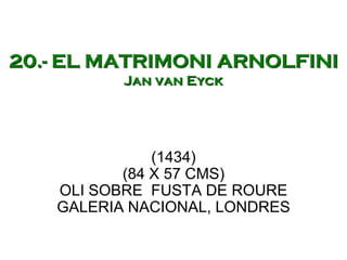 20.- EL MATRIMONI ARNOLFINI
Jan van Eyck
(1434)
(84 X 57 CMS)
OLI SOBRE FUSTA DE ROURE
GALERIA NACIONAL, LONDRES
 