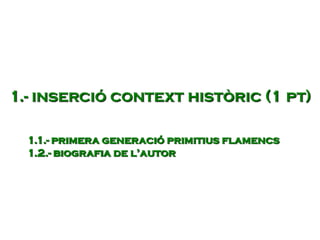 1.- inserció context històric (1 pt)
1.1.- primera generació primitius flamencs
1.2.- biografia de l’autor
 