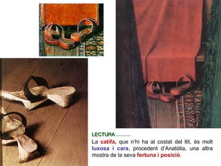 La catifa, que n’hi ha al costat del llit, és molt
luxosa i cara, procedent d’Anatòlia, una altra
mostra de la seva fortuna i posició.
LECTURA ...........
 