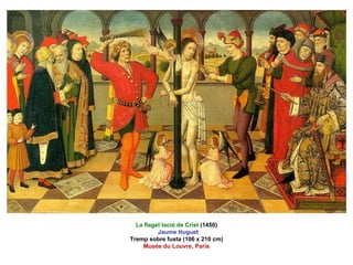La flagel·lació de Crist (1450)
Jaume Huguet
Tremp sobre fusta (106 x 210 cm)
Musée du Louvre, París
 