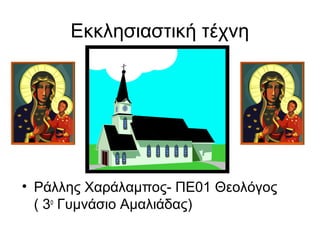 Εκκλησιαστική τέχνη
• Ράλλης Χαράλαμπος- ΠΕ01 Θεολόγος
( 3ο
Γυμνάσιο Αμαλιάδας)
 
