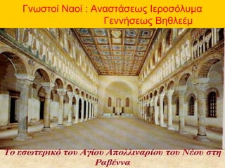 Γνωστοί Ναοί : Αναστάσεως Ιεροσόλυμα
Γεννήσεως Βηθλεέμ
 