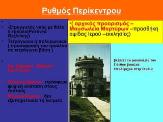 Ρυθμός Περίκεντρου
• .
• -Στρογγυλός ναός με θόλο
ή τρούλο(Ροτόντα
Θες/νίκης)
• Τετράγωνοι ή πολυγωνικοί
( προσαρμογή του ...