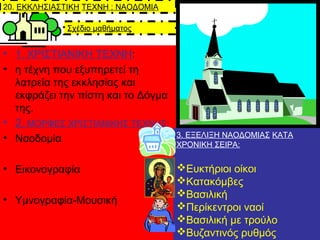 Σχέδιο μαθήματος
• 1. ΧΡΙΣΤΙΑΝΙΚΗ ΤΕΧΝΗ:
• η τέχνη που εξυπηρετεί τη
λατρεία της εκκλησίας και
εκφράζει την πίστη και το Δ...