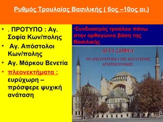 Ρυθμός Τρουλαίας Βασιλικής ( 6ος –10ος αι.)
• . ΠΡΟΤΥΠΟ : Αγ.
Σοφία Κων/πολης
• Αγ. Απόστολοι
Κων/πολης
• Αγ. Μάρκου Βενετ...
