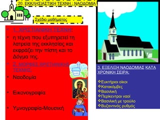 Σχέδιο μαθήματος
• 1. ΧΡΙΣΤΙΑΝΙΚΗ ΤΕΧΝΗ:
• η τέχνη που εξυπηρετεί τη
λατρεία της εκκλησίας και
εκφράζει την πίστη και το
Δ...