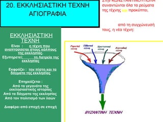 20. ΕΚΚΛΗΣΙΑΣΤΙΚΗ ΤΕΧΝΗ
ΑΓΙΟΓΡΑΦΙΑ
ΕΚΚΛΗΣΙΑΣΤΙΚΗ
ΤΕΧΝΗ
Είναι : η τέχνη που
αναπτύσσεται στους κόλπους
της εκκλησίας.
Εξυπη...