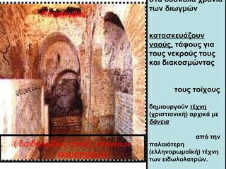 στα δύσκολα χρόνια
των διωγμών
κατασκευάζουν
ναούς, τάφους για
τους νεκρούς τους
και διακοσμώντας
τους τοίχους
δημιουργούν...