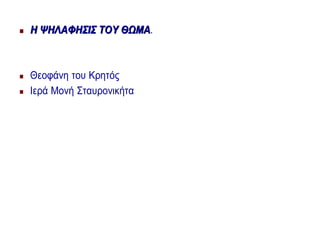  ΗΗ ΨΗΛΑΦΗΣΙΣΨΗΛΑΦΗΣΙΣ ΤΟΥΤΟΥ ΘΩΜΑΘΩΜΑ.
 Θεοφάνη του Κρητός
 Ιερά Μονή Σταυρονικήτα
 