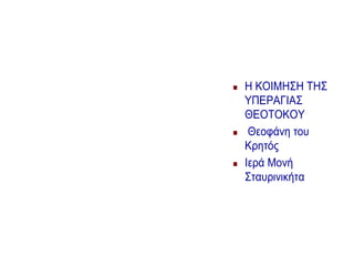  Η ΚΟΙΜΗΣΗ ΤΗΣ
ΥΠΕΡΑΓΙΑΣ
ΘΕΟΤΟΚΟΥ
 Θεοφάνη του
Κρητός
 Ιερά Μονή
Σταυρινικήτα
 