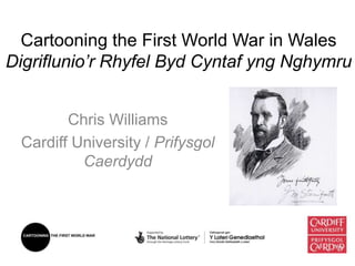 Cartooning the First World War in Wales
Digriflunio’r Rhyfel Byd Cyntaf yng Nghymru
Chris Williams
Cardiff University / Prifysgol
Caerdydd
 