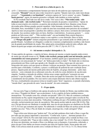 3 – Para onde leva a falta de paz (v. 2).
2 a) O v. 2 demonstra o comportamento humano por meio de três palavras que expressam um
crescendo. “Desejais” trata de uma avidez insaciável e egoísta: “Quanto mais tem, tanto mais deseja
possuir”. – “Assassinais e vos fanatizais”: seríamos capazes de “servir veneno” ao outro. “Lutais e
fazeis guerras”: agora, de maneira grosseira e refinada, tudo também se torna explícito.
b) No resultado final tudo isso não leva a nada. Três vezes é dito: “Não tendes nada – não
alcançais nada – não recebeis nada.” “Retornam onerados de pecados e insatisfeitos.” Apesar de
todas as asseverações em contrário, as guerras não produzem nada de bom. Quantas coisas foram
devoradas pelas últimas grandes guerras mundiais, vidas humanas, casamentos, famílias, lares,
felicidade, bens, moralidade! E qual é o saldo de uma luta exacerbada entre parceiros de sociedade?
Aperta-se mais um pouquinho o parafuso dos salários e preços, bem como a sorrateira desvalorização
da moeda. Isso acontece ainda mais em lares, famílias e matrimônios. As pessoas gemem: “… como
poderia ser bela nossa vida!” – “Não recebeis nada”: em sua bondade Deus estaria disposto a
presentear. Mas quando concedemos espaço a esse espírito e a essa distorção, Deus se fecha.
c) “Porque não pedis”: tentam conquistar pessoalmente o que somente pode ser obtido junto ao
grande Doador. Acreditam ser obrigados a cuidar de si mesmos completamente sozinhos e não fazem
uso da grande possibilidade da oração. Não optam pela extraordinária saída de toda a aflição: não
batem na porta que sempre está aberta para nós (Mt 7.7; 1Pe 5.7; Fp 4.6; Sl 37.5).
4 – Até mesmo a oração é deturpada (v. 3).
3 O mau espírito do egoísmo, o espírito de baixo, deturpa até mesmo a oração (quando ainda existe),
de modo que ela pode tornar-se vã: “Pedis e não recebeis, porque pedis com má intenção, para (o)
consumirdes em vossos prazeres”. O ser humano, também aquele que é aparentemente cristão,
encontra-se em uma posição de “ouriço”, de “defesa para todos os lados”. No fundo não se interessa
pessoalmente por Deus e pelo que agrada a ele. Quando ora a Deus, espera que ele seja mero
fornecedor dos meios com que possa se afirmar e reforçar sua posição. Deus somente deve prover os
auxílios para a felicidade, o conforto, o prazer e a edificação do pedestal da auto-exaltação dessa
pessoa. Alguém pode até mesmo pedir pelos dons do Espírito, em grego charismata – pelos mais
notáveis – com a intenção de se sobressair com eles, de exibi-los como distintivo de sua devoção
singular. Também a intenção de celebrar vitórias nesse campo significaria “consumir em seus
prazeres” o que foi pedido. – Contudo, Deus não aceita esse papel de fornecedor. Em vão se aguarda
o atendimento de tais pedidos. Por esse motivo uma oração altamente efusiva não obtém resposta.
Por isso, eventualmente uma pessoa torna-se receptiva para “dons” enganosos, os pseudo-charismata,
“moeda falsa”, que procede de outra “casa da moeda”, de outro remetente.
5 – O que ajuda.
Em sua carta Tiago se lembrava não apenas de palavras do Sermão do Monte, mas também tinha
em vista o “Pregador do Monte” que as proclamou. A ele o espírito de baixo também tentava
monopolizar: “Foi tentado como nós, contudo sem pecado” (Hb 4.15). Mas ele continuou confiando
inteiramente no Pai, sujeito integralmente à sua vontade: não queria conseguir nada à revelia do Pai,
nem mesmo as coisas mais necessárias. Tinha plena confiança de que o Pai também podia sustentá-lo
sem pão, exclusivamente por meio de sua palavra. Não queria aceitar nada de outro (Mt 4.4,9s). Não
era o Pai que deveria ser obediente à vontade dele, mas era ele que desejava ser obediente ao Pai (Mt
4.5-7). Foi isso que sustentou até expirar. Na submissão à vontade de Deus ele aceitou acima de tudo
também sua cruz: “Sim, ó Pai, do fundo do coração, encarrega-me, e tudo carregarei” (Paul
Gerhardt).
Tiago critica seus leitores que “pedem mal”. Por um lado podemos dizer tudo a Deus e rogar-lhe
por tudo que nos parece importante e necessário: “Confiai nele, ó povo… derramai perante ele o
vosso coração” (Sl 62.8). Por outro lado temos de permanecer sempre sob a vontade de Deus e nos
submeter à correção dele: “Faça-se não a minha, mas a tua vontade” (Lc 22.42). Para que a maneira
de Jesus nos determine, na oração a Deus e no diálogo com os humanos, é necessária, sobretudo, a
prece de que Cristo habite em nossos corações por meio do Espírito Santo. Nesse ponto não será
falha. Com certeza estará de acordo com a vontade de Deus (cf. 1Jo 5.14; Lc 11.13). Dessa forma
 