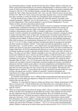 de confrontação perpassa o mundo, fazendo divisão entre Deus e Satanás. Quem se volta para esse
último e para pessoas determinadas por sua natureza obrigatoriamente se distancia de Deus e se volta
contra ele. Não é possível ser simultaneamente um bom amigo de Deus e do mundo controlado pelo
inimigo (cf. Mt 6.24; 12.30). É preferível perder o mundo todo que perder a Deus! Quando o ser
humano diz “não” a Deus, Deus por fim dirá “não” a ele e sua vida. “Horrível coisa é cair nas mãos
do Deus vivo” (Hb 10.31). Fazer a mesma troca que Judas, largando Jesus, e com isto também Deus,
para obter a amizade (e os bens) do mundo tem conseqüências quase inimagináveis para nós.
d) Tiago elucida por que a aliança com o mundo tem efeitos tão nefastos, recorrendo a uma
estranha constatação: “Adúlteras” sois vós! De acordo com o v. 5, a acusação não é de transgressão
do Sexto Mandamento (“Não cometerás adultério”), mas do Primeiro Mandamento: “Eu sou o
Senhor, teu Deus, não terás outros deuses além de mim.”
d.1) A comunhão que o grande e santo Deus concede a seu povo, ao pequeno ser humano pecador,
é repetidamente comparada na Escritura aos dois relacionamentos humanos mais estreitos que
existem: o relacionamento entre pai e filho e entre marido e mulher, ou noivo e noiva. Sim, o
verdadeiro relacionamento entre pai e filho, o verdadeiro matrimônio, é a comunhão que Deus
concede. Constitui o protótipo da comunhão humana. O melhor que os humanos conseguem realizar
é sempre uma mera réplica, mais ou menos fiel. As palavras que a Escritura usa para descrever a
comunhão entre Deus e sua igreja do AT e NT como matrimônio ou noivado, passam como um fio
vermelho por toda a Bíblia. A aliança do Sinai (Êx 19.1-9) foi como uma celebração matrimonial.
Mais tarde isso passou a ser expressamente formulado (Os 2.19s; Ez 16; 23; Is 61.10; 62.5; Ef 5.25;
Ap 19.7; 21.2; 22.17). Hoje o mundo manifesta incompreensão diante da mensagem da comunhão
que Deus concede aos humanos. Declara: “Temos agora uma idéia da magnitude do cosmos. É
inconcebível que – se existir um Deus – ele se importe tanto com cada pequenino ser humano.” No
entanto, para quem crê, para quem compreendeu algo do amor de Deus, esse amor se transforma em
milagre ainda maior. No Sl 8 nos deparamos pela primeira vez com a admiração que toma conta do
ser humano quando por um lado se apercebe do poder de Deus, o Criador, e por outro, do amor de
Deus, o Pai, para com seus filhos: “Quando contemplo os teus céus, obra dos teus dedos, e a lua e as
estrelas que estabeleceste: que é o homem, que dele te lembres, e o filho do homem, que o visites?
Fizeste-o, no entanto, por um pouco, menor do que Deus” (Sl 8.3-5). João expressa essa surpresa e
admiração com as palavras: “Vede que grande amor nos tem concedido o Pai, a ponto de sermos
chamados filhos de Deus!” (1Jo 3.1). Foi necessário falar disso aqui com tanto detalhamento porque
somente sob esse ângulo é possível compreender a presente passagem da Escritura, a gravidade do
afastamento de Deus: somente quem conhece o dia sente integralmente a profundidade das trevas.
Somente quando conhecemos o amor de Deus e o experimentamos podemos aquilatar o que significa
jogar fora esse amor como algo sem valor e trocá-lo por uma coisa qualquer. Precisamente isso é
chamado aqui de “adultério”. A grave palavra não se dirige a descrentes, que não conhecem o amor
de Deus, mas àqueles que ouviram o “pedido de casamento” na palavra proclamada, que
responderam sim a Deus, experimentaram seu amor e viveram em sua comunhão, mas depois lhe
deram as costas (cf. Hb 6.4-6).
d.2) Paralela à linha lúcida da “noiva” a Bíblia também é perpassada pela linha obscura do povo
de Deus que se tornou infiel, que desprezou o milagre de seu amor (Os 1ss; Is 1.21; Ez 16; 23;
também cabe citar aqui Ap 17).
“Adúlteras” é o nome dado por Tiago aos cristãos que flertam com o mundo, desertam para o lado
dele e se associam a ele. A forma feminina deve estar relacionada com a circunstância de que, na
“aliança matrimonial” entre Deus e seu povo, tanto sua igreja quanto o cristão individual ocupam o
lugar da “esposa”.
5 Diante da eventual pergunta dos leitores do porquê, afinal, voltar-se ao mundo e conseqüentemente
afastar-se de Deus teria conseqüências de gravidade tão extrema, Tiago responde com uma citação
que não conhecemos nem do AT nem dos deuterocanônicos. Deve ser oriunda de um escrito
desconhecido para nós: ”O Espírito que passou a habitar em nós tem um anseio ciumento.” O termo
grego que consta para “anseio” expressa o “desejo amoroso de ter inteiramente a pessoa amada”
(Fritz Rienecker). Esta é, na realidade, a mensagem do evangelho: Deus chegou perto de nós como
Pai, mais perto ainda que o grande irmão Jesus Cristo, que está ao nosso lado, e mais próximo que o
Espírito, que está em nós (“O Senhor é o Espírito” – 2Co 3.17). Com seu amor inconcebivelmente
grande o Senhor se relaciona de tal modo conosco que ele entra em nós (Jo 14.23; 15.4; Ef 3.17). O
 