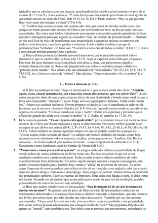 agricultor que se satisfazia com sua riqueza, acreditando poder usá-la exclusivamente em prol de si
mesmo (Lc 12.16-21). Jesus sentencia: “É mais fácil passar um camelo pelo fundo de uma agulha do
que entrar um rico no reino de Deus” (Mt 19.24; Lc 18.25). E Paulo escreve: “Ora, os que querem
ficar ricos caem em tentação e cilada” (1Tm 6.9).
b) Também hoje muitas pessoas são ateístas não tanto por causa de dúvidas intelectuais, mas
porque no fundo pensam não precisar de Deus e por confiarem nos bens, na boa posição, em suas
capacidades. São esses seus ídolos. Geralmente nem mesmo é necessária grande quantidade de bens,
posição e inteligência para que alguém se considere “rico” no sentido do presente trecho. – Nenhum
de nós está livre do risco de transformar suas propriedades e garantias maiores ou menores em
ídolos: conta bancária, casa, bons ganhos constantes. Então existirá também o perigo de
permanecermos “sentados” em tudo isso. “A avareza é uma raiz de todos os males” (1Tm 6.10). Leva
a uma atitude errônea perante Deus e pessoas.
c) Para a última jornada da história universal anuncia-se que o anticristo controlará tudo e
boicotará os que se mantêm fiéis a Jesus (Ap 13.17). Aqui se explicita outra linha que perpassa a
Escritura: há seres humanos cuja consciência está presa a Deus, que perseveram singela e
inabalavelmente do lado de Deus e são prejudicados em todos os sentidos porque o diabo é o
“príncipe deste mundo”. Nos salmos eles são chamados de “necessitados” (Sl 10.2,12; 12.5; 34.2,7;
74.19-22; etc.). Jesus os chama de “pobres”. Mas declara: “Bem-aventurados vós, os pobres” (Lc
6.20).
2 – Muda a situação (v. 1-3).
a) O fato da mudança de tom. Tiago vê aproximar-se o que os ricos ainda não vêem: “Atenção,
agora, ricos, chorai lamentando, por causa das vossas desventuras, que vos sobrevirão!” Assim
como em geral o dono da casa ergue a taça no início de uma festividade e brinda como sinal de que a
festa está começando: “Atenção!”, assim Tiago convoca agora para o lamento. Ainda estão “numa
boa”. Porém isso acabará em breve. Devem preparar-se desde já. Isso é semelhante às palavras de
Jeremias, que já entoava o lamento fúnebre (cf. Jr 4.19ss; etc.) quando muitos ainda se consideravam
seguros em Jerusalém. “Como o mundo jaz cego e morto! Dorme em segurança e presume que a
aflição do grande dia ainda está distante e remota” (J. C. Rube; cf. também Lc 17.26-30).
2 b) A causa da guinada. “Vossa riqueza está apodrecida”: provavelmente tem-se em mente as ricas
reservas de víveres que foram estocados e agora se deterioraram. Era muito melhor guardar esses
estoques do que dá-los aos pobres (Sl 41.2; Pv 19.17; Sir 4.1-6; Mt 5.42; 25.40; Lc 6.38; Gl 6.9s; Hb
13.16). Talvez também se visasse aguardar tempos em que se poderia vendê-los a preços vis. –
“Vossas roupas estão comidas de traças”: os antigos não tinham dinheiro em moeda, como hoje.
Acumulavam-se sobretudo valores materiais, tecidos, vestes preciosas etc. Também João Batista
convocou – de forma audível para muitos em Israel – a um comportamento diferente (Lc 3.11).
Novamente somos lembrados aqui do Sermão do Monte (Mt 6.20).
3 “Vosso ouro e vossa prata enferrujaram”: os antigos ainda não tinham a possibilidade de limpar
metais nobres de outras substâncias da forma como nós. Por isso era possível que em certas
condições também ouro e prata oxidassem. Todas as jóias e outros objetos metálicos de valor
experimentavam forte depreciação. Em suma: aquilo em que consiste a riqueza é passageiro, está
sujeito à transitoriedade geral, também hoje: muda o “clima” na economia de um país. As ações
caem. Empresas de renome pedem concordata ou têm de ser vendidas com urgência; não resta muita
coisa aos donos antigos. Instala-se o desemprego. Bons cargos se perdem. Outros ramos da economia
são prejudicados também. Caem as receitas de impostos. Uma coisa está ligada à outra. O chão treme
sob os pés. Ou pode ser até mesmo que grasse pelo país o arado da guerra e da revolução; grandes
personalidades de ontem tornam-se hoje mendigos.
c) Bens não usados transformam-se em acusação: “Sua ferrugem há de ser por testemunho
contra vós mesmos”: Na grande data do juízo de Deus servirão de testemunhas contra eles os
mantimentos deteriorados e as roupas, bem como o dinheiro estocado e depreciado, que não manteve
seu brilho, por assim dizer, por não circular nas mãos de terceiros. Também nós um dia seremos
questionados: “O que você fez com sua vida, com seus dons, com sua profissão e sua propriedade,
bem como com as pessoas necessitadas que coloquei diante de você?” São perguntas dirigidas não
apenas ao “mundo”, mas também a nós. Isso inicia com as pessoas que encontramos, estendendo-se
 