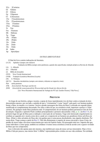 2Co 2Coríntios
Gl Gálatas
Ef Efésios
Fp Filipenses
Cl Colossenses
1Te 1Tessalonicenses
2Te 2Tessalonicenses
1Tm 1Timóteo
2Tm 2Timóteo
Tt Tito
Fm Filemom
Hb Hebreus
Tg Tiago
1Pe 1Pedro
2Pe 2Pedro
1Jo 1João
2Jo 2João
3Jo 3João
Jd Judas
Ap Apocalipse
OUTRAS ABREVIATURAS
O final do livro contém indicações de literatura.
(A 25) Apêndice (sempre com número)
Traduções da Bíblia (sempre entre parênteses, quando não especificada, tradução própria ou Revista de Almeida
(A) L. Albrecht
(E) Elberfeld
(J) Bíblia de Jerusalém
(NVI) Nova Versão Internacional
(TEB) Tradução Ecumênica Brasileira (Loyola)
(W) U. Wilckens
(QI 31) Questões introdutórias (sempre com número, referente ao respectivo item)
Past cartas pastorais
ZTK Zeitschrift für Theologie und Kirche
ZNW Zeitschrift für neutestamentliche Wissenschaft und die Kunde der älteren Kirche
[ver: Novo Dicionário Internacional de Teologia do NT (ed. Gordon Chown), Vida Nova.]
PREFÁCIO
Ao longo de sua história, antiga e recente, a igreja de Jesus repetidamente teve de lutar contra a tentação de dois
descaminhos opostos: por um lado, a opinião de que o “cristianismo” é uma “moral”, pela qual o ser humano poderia
bastar a Deus, ao mundo e a si mesmo. Assim a grande mensagem dos feitos de Deus é colocada em segundo plano,
modificada ou completamente descartada. Por outro a idéia de que, na existência cristã, importam o pensar e o falar
corretos. De qualquer modo Deus perdoaria tudo. O comportamento do ser humano poderia permanecer fora do foco
de atenção. Enquanto o apóstolo Paulo combate principalmente o primeiro descaminho e fala, p. ex. em Rm 1-8, em
primeiro lugar do agir de Deus para a redenção e renovação do ser humano, Tiago está interessado singularmente no
combate ao segundo erro: mostra como deve e pode ser a resposta do ser humano aos grandiosos feitos salvíficos de
Deus. Afinal, a obra salvadora de Deus não visa ganhar para si uma pessoa desobediente, mas alguém obediente. Por
assim dizer, Tiago começa a partir de Rm 12. Não fala diretamente a respeito de nossa conversão a Jesus Cristo, do
perdão de nossa culpa e do nosso renascimento por meio do Espírito Santo. Ele pressupõe tudo isso. Importa-lhe que,
como indivíduos e como igreja, também no cotidiano vivamos nossa existência cristã de acordo com o querer revelado
de Deus que nos compromete.
Isso é relevante não apenas para nós mesmos, mas também por causa de nosso serviço missionário. Hoje o livro
Bíblia é lido por poucos, mas muitos lêem “a Bíblia” representada pelos cristãos em sua vida cotidiana. Na realidade
 
