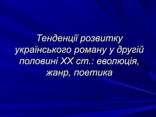 Тенденції розвиткуТенденції розвитку
українського роману у другійукраїнського роману у другій
половиніполовині XXXX ст.: еволюція,ст.: еволюція,
жанр, поетикажанр, поетика
 