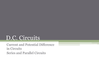 D.C. Circuits
Current and Potential Difference in Circuits
Series and Parallel Circuits
 
