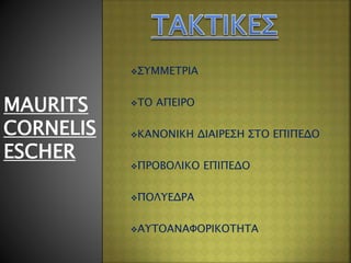 ΣΥΜΜΕΤΡΙΑ
ΤΟ ΑΠΕΙΡΟ
ΚΑΝΟΝΙΚΗ ΔΙΑΙΡΕΣΗ ΣΤΟ ΕΠΙΠΕΔΟ
ΠΡΟΒΟΛΙΚΟ ΕΠΙΠΕΔΟ
ΠΟΛΥΕΔΡΑ
ΑΥΤΟΑΝΑΦΟΡΙΚΟΤΗΤΑ
MAURITS
CORNELIS
ESCHER
 