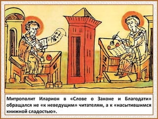 Митрополит Иларион в «Слове о Законе и Благодати»
обращался не «к неведущим» читателям, а к «насытившимся
книжной сладостью».
 