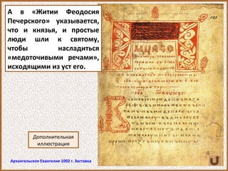 А в «Житии Феодосия
Печерского» указывается,
что и князья, и простые
люди шли к святому,
чтобы насладиться
«медоточивыми речами»,
исходящими из уст его.
Архангельское Евангелие 1092 г. Заставка
Дополнительная
иллюстрация
 