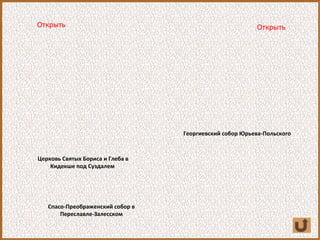 Открыть
Церковь Святых Бориса и Глеба в
Кидекше под Суздалем
Открыть
Георгиевский собор Юрьева-Польского
Спасо-Преображенский собор в
Переславле-Залесском
 