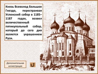 Князь Всеволод Большое
Гнездо, перестраивая
Успенский собор в 1185–
1187 годах, возвел
величественный
пятикупольный собор,
который до сего дня
является украшением
Руси.
Дополнительная
иллюстрация
 