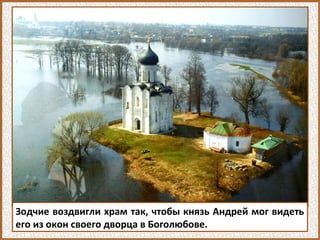 Зодчие воздвигли храм так, чтобы князь Андрей мог видеть
его из окон своего дворца в Боголюбове.
 
