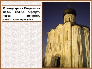 Красоту храма Покрова на
Нерли нельзя передать
через описания,
фотографии и рисунки.
 