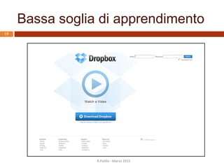 Adeguatezza all’apprendimento: alcuni aspetti
 Aiuto alla familiarizzazione
 Bassa soglia di apprendimento
 Feedback intermedi
 Sperimentazione sicura
 Modello concettuale evidente
R.Polillo - Marzo 2015
18
 
