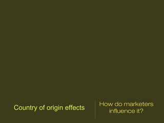 Country of origin effects
How do marketers
influence it?
 