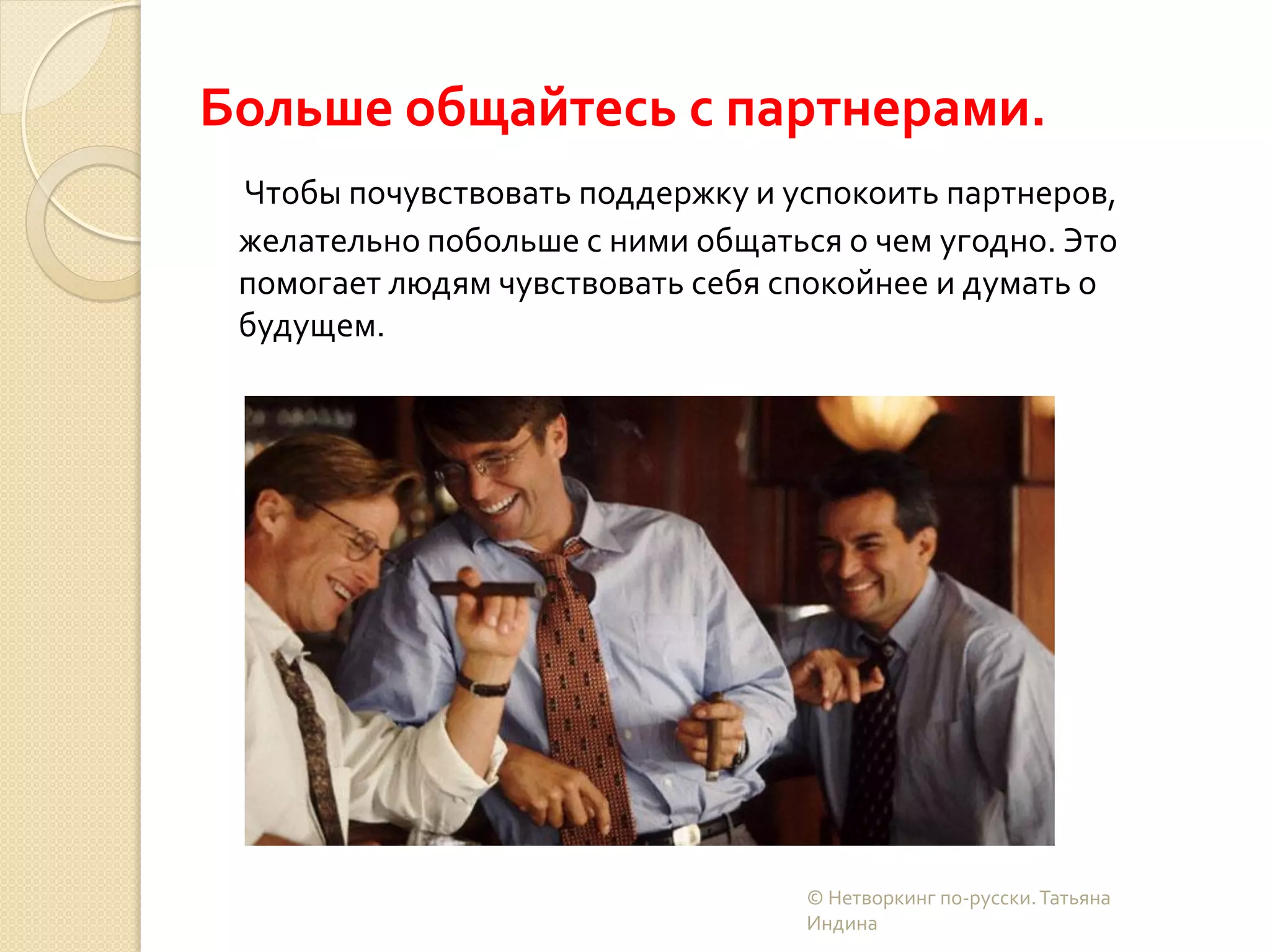 Больше общайтесь с партнерами.
Чтобы почувствовать поддержку и успокоить партнеров,
желательно побольше с ними общаться о чем угодно. Это
помогает людям чувствовать себя спокойнее и думать о
будущем.
© Нетворкинг по-русски.Татьяна
Индина
 