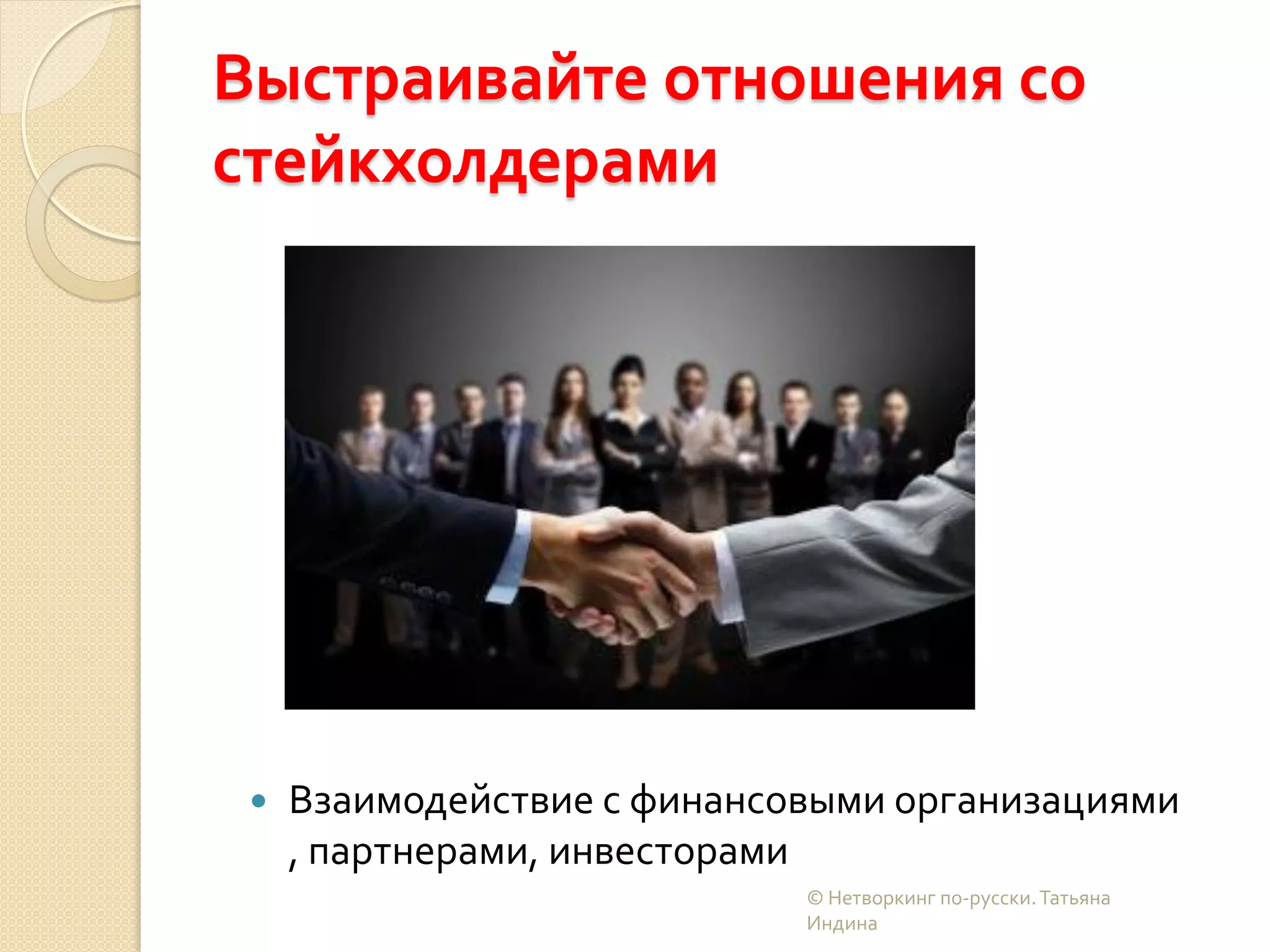 Выстраивайте отношения со
стейкхолдерами
 Взаимодействие с финансовыми организациями
, партнерами, инвесторами
© Нетворкинг по-русски.Татьяна
Индина
 