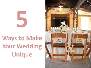 5
Ways to Make
Your Wedding
Unique
 