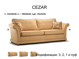 3 - 234x90x90, 2 — 188x90x90, пуф - 59х45х59
CEZAR
Модификации: 3, 2, 1 и пуф
 