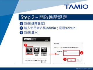 http://www.tamio.com.tw
? cx[MAO]
? ݔʹQ:adminܴa:admin
? cx[]
Step 2 C _MAO
2
3
 