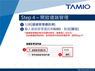 http://www.tamio.com.tw
Step 4 C _h˹
? x[h˹ͨӍ]
? ݔh˹ͨӍ8080cx[_]
*[h˹ͨӍ]ģ1~65535
ڴ˽hʹ8080ʹ÷8080ͨӍՈҊStep 9
1
2
 